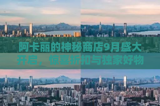 阿卡丽的神秘商店9月盛大开启，惊喜折扣与独家好物等你来探秘！