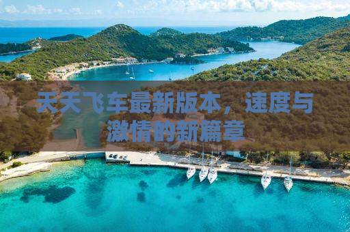 天天飞车最新版本，速度与激情的新篇章