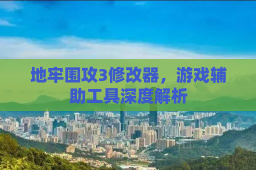 地牢围攻3修改器，游戏辅助工具深度解析