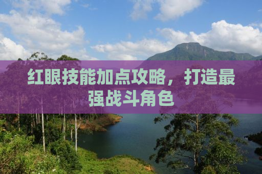 红眼技能加点攻略，打造最强战斗角色