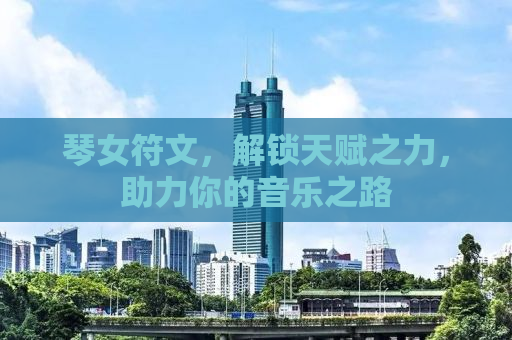 琴女符文，解锁天赋之力，助力你的音乐之路