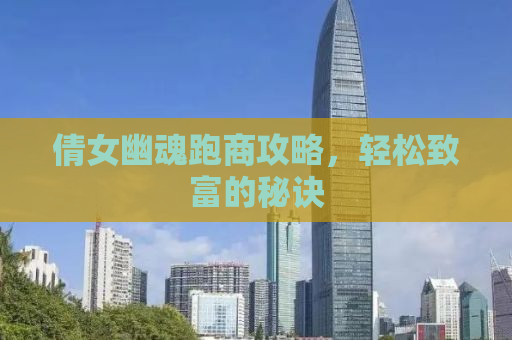 倩女幽魂跑商攻略，轻松致富的秘诀