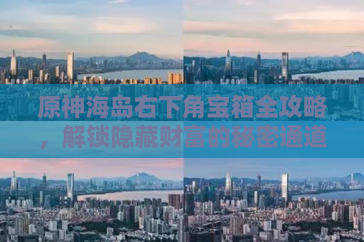 原神海岛右下角宝箱全攻略，解锁隐藏财富的秘密通道