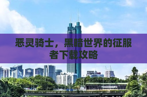 恶灵骑士，黑暗世界的征服者下载攻略