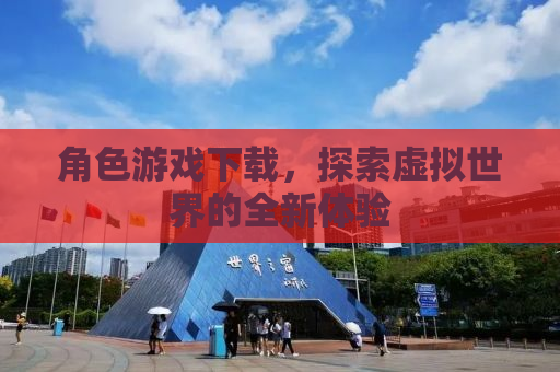 角色游戏下载，探索虚拟世界的全新体验