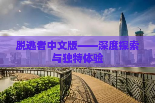 脱逃者中文版——深度探索与独特体验