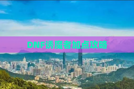 DNF诱魔者加点攻略