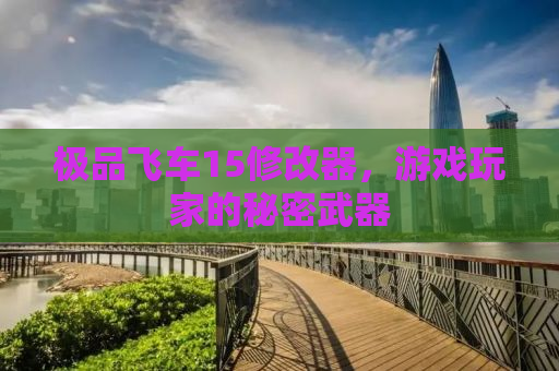 极品飞车15修改器，游戏玩家的秘密武器