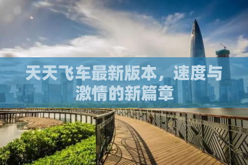 天天飞车最新版本，速度与激情的新篇章