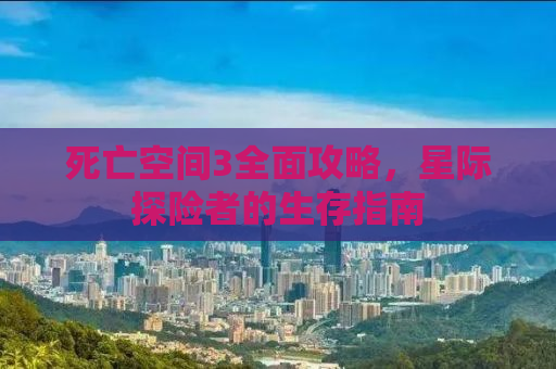 死亡空间3全面攻略，星际探险者的生存指南