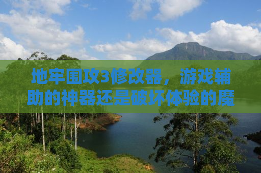 地牢围攻3修改器，游戏辅助的神器还是破坏体验的魔鬼？