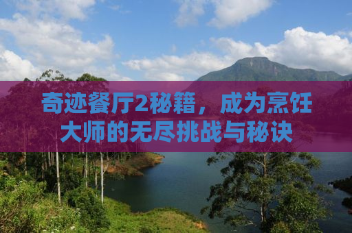 奇迹餐厅2秘籍，成为烹饪大师的无尽挑战与秘诀