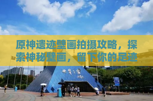 原神遗迹壁画拍摄攻略，探索神秘壁画，留下你的足迹