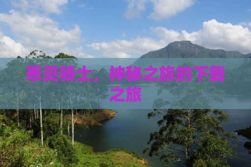 恶灵骑士，神秘之旅的下载之旅