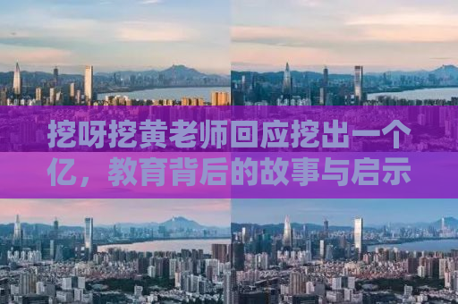 挖呀挖黄老师回应挖出一个亿，教育背后的故事与启示