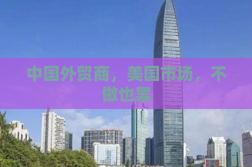 中国外贸商，美国市场，不做也罢
