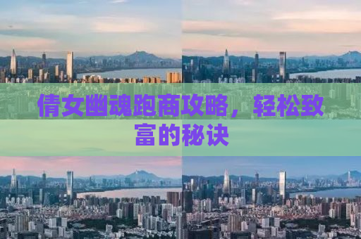 倩女幽魂跑商攻略，轻松致富的秘诀