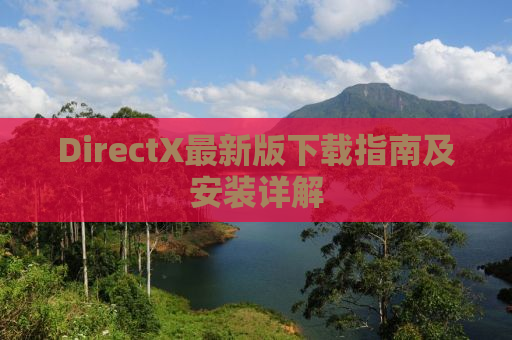DirectX最新版下载指南及安装详解