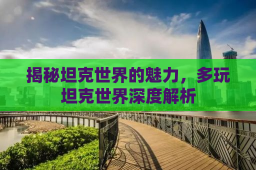 揭秘坦克世界的魅力，多玩坦克世界深度解析