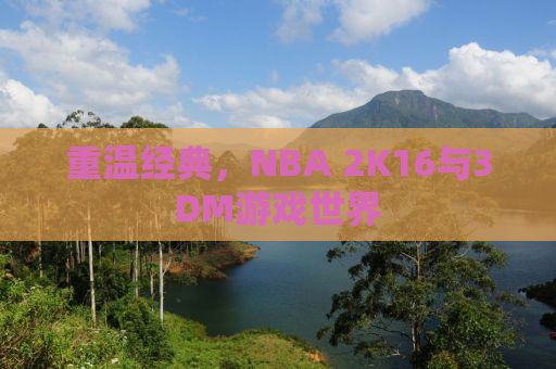 重温经典，NBA 2K16与3DM游戏世界