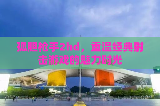 孤胆枪手2hd，重温经典射击游戏的魅力时光