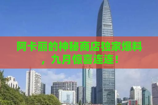 阿卡丽的神秘商店独家爆料，九月惊喜连连！