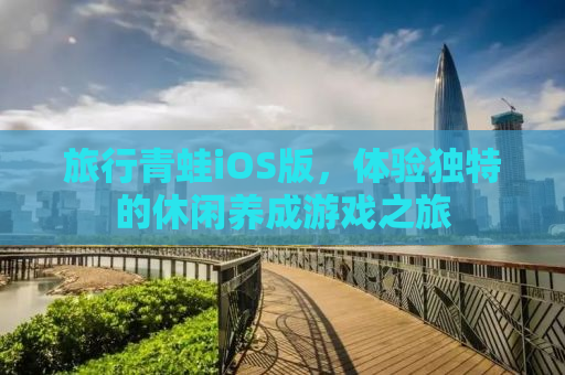 旅行青蛙iOS版，体验独特的休闲养成游戏之旅