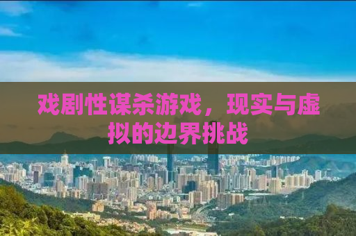 戏剧性谋杀游戏，现实与虚拟的边界挑战