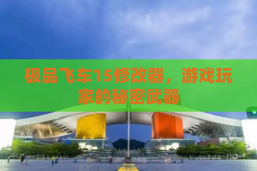 极品飞车15修改器，游戏玩家的秘密武器