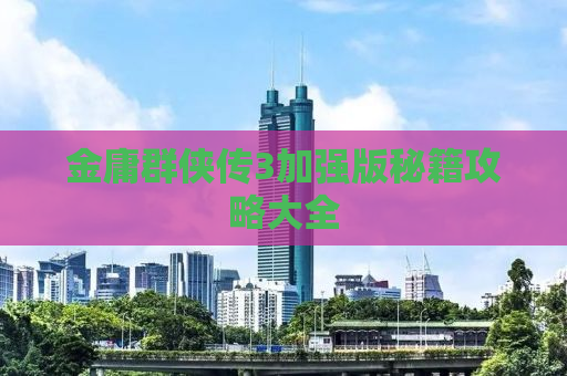 金庸群侠传3加强版秘籍攻略大全