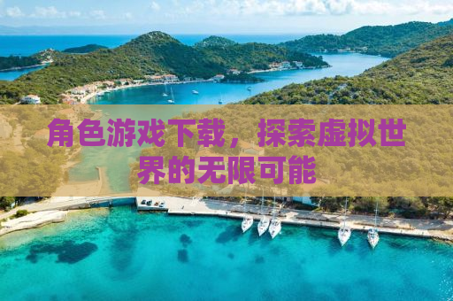 角色游戏下载，探索虚拟世界的无限可能