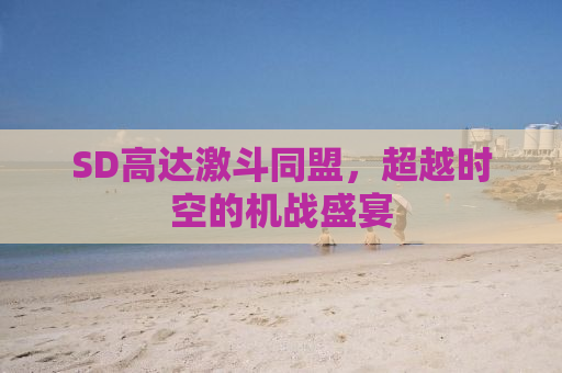 SD高达激斗同盟，超越时空的机战盛宴