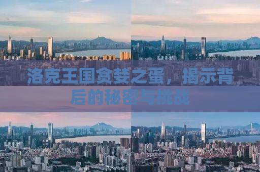 洛克王国贪婪之蛋，揭示背后的秘密与挑战