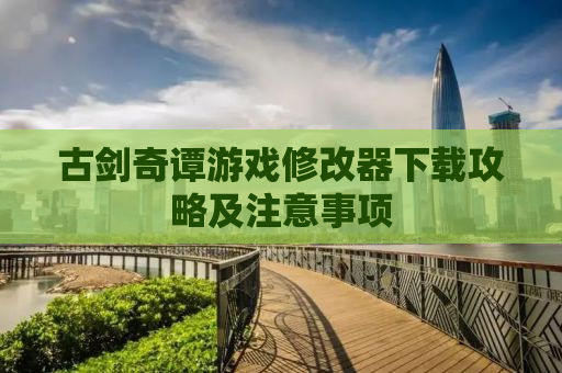古剑奇谭游戏修改器下载攻略及注意事项