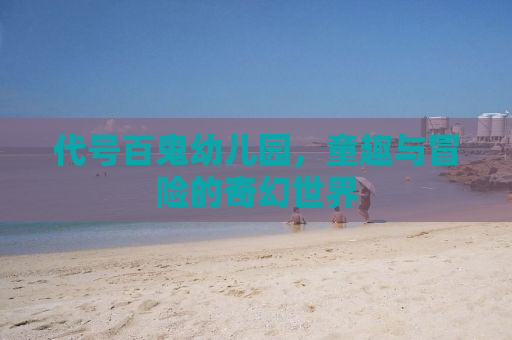 代号百鬼幼儿园，童趣与冒险的奇幻世界