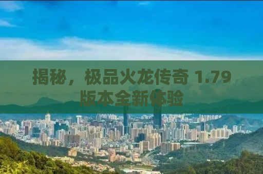 揭秘，极品火龙传奇 1.79版本全新体验