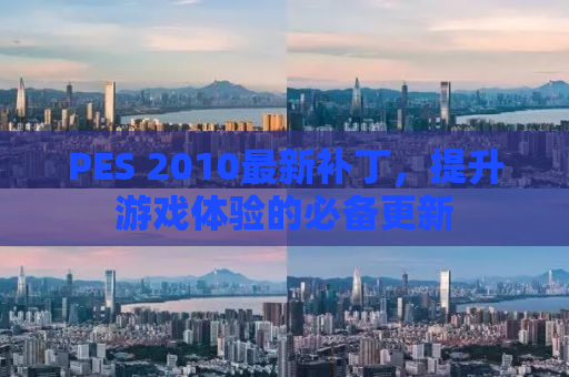 PES 2010最新补丁，提升游戏体验的必备更新