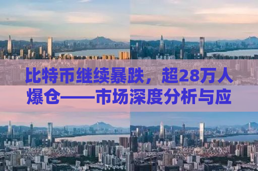 比特币继续暴跌，超28万人爆仓——市场深度分析与应对策略