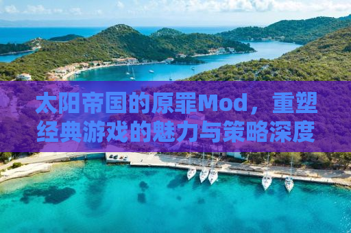 太阳帝国的原罪Mod，重塑经典游戏的魅力与策略深度解析