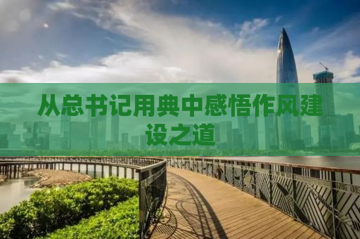 从总书记用典中感悟作风建设之道