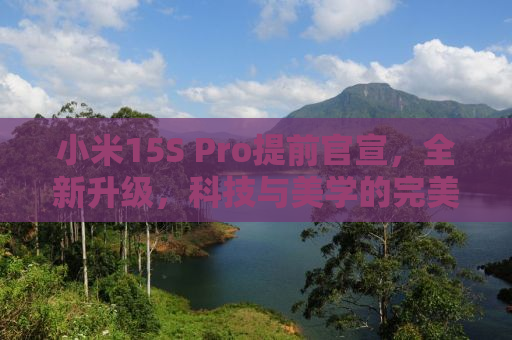 小米15S Pro提前官宣，全新升级，科技与美学的完美结合