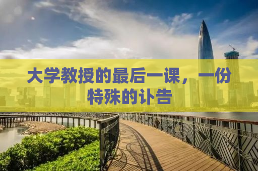大学教授的最后一课，一份特殊的讣告