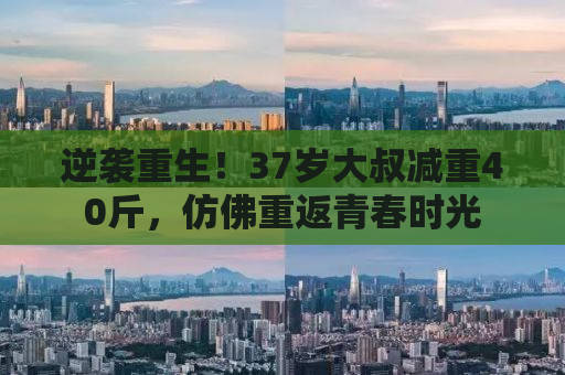逆袭重生！37岁大叔减重40斤，仿佛重返青春时光