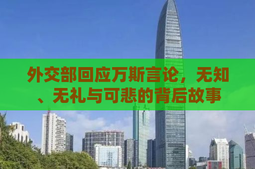 外交部回应万斯言论，无知、无礼与可悲的背后故事