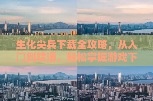 生化尖兵下载全攻略，从入门到精通，轻松掌握游戏下载秘籍