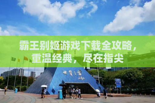 霸王别姬游戏下载全攻略，重温经典，尽在指尖