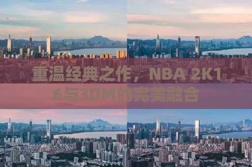 重温经典之作，NBA 2K16与3DM的完美融合