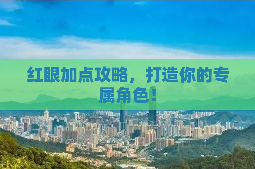 红眼加点攻略，打造你的专属角色！