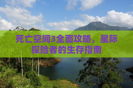 死亡空间3全面攻略，星际探险者的生存指南