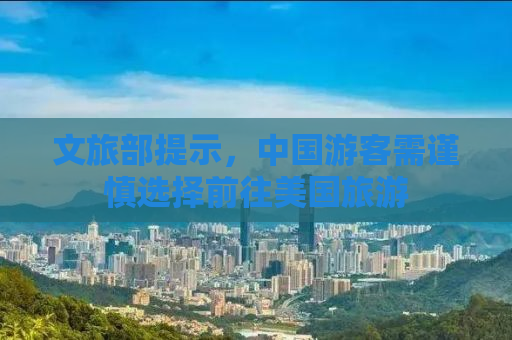 文旅部提示，中国游客需谨慎选择前往美国旅游